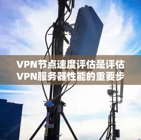VPN节点速度评估是评估VPN服务器性能的重要步骤,包含多个关键指标和步骤,旨在确保服务器高效可靠地处理用户请求,优化网络性能并提升用户体验。以下是评估VPN节点速度的详细步骤及关键点 VPN节点速度评估是评估VPN服务器性能的重要步骤,包含多个关键指标和步骤,旨在确保服务器高效可靠地处理用户请求,优化网络性能并提升用户体验。以下是评估VPN节点速度的详细步骤及关键点