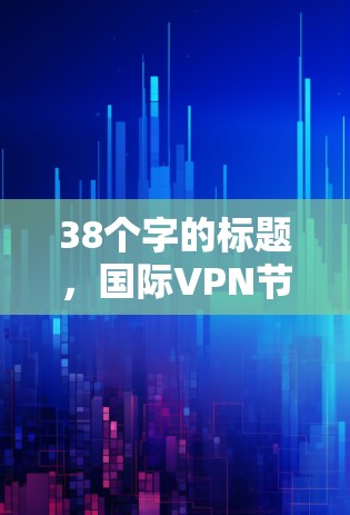 38个字的标题，国际VPN节点测速分析及性能优化