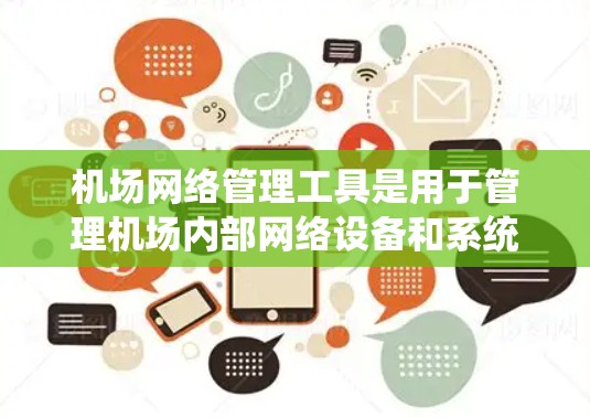 机场网络管理工具是用于管理机场内部网络设备和系统的重要工具,涵盖了多种基于不同操作系统和功能的解决方案。以下是对这些工具的分步指南