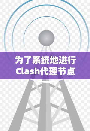 为了系统地进行Clash代理节点测试，可以按照以下步骤进行