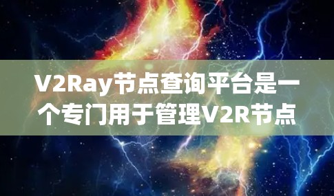 V2Ray节点查询平台是一个专门用于管理V2R节点的查询系统,旨在帮助开发者和研究人员高效管理、查询和访问V2R节点。以下是该平台的详细介绍