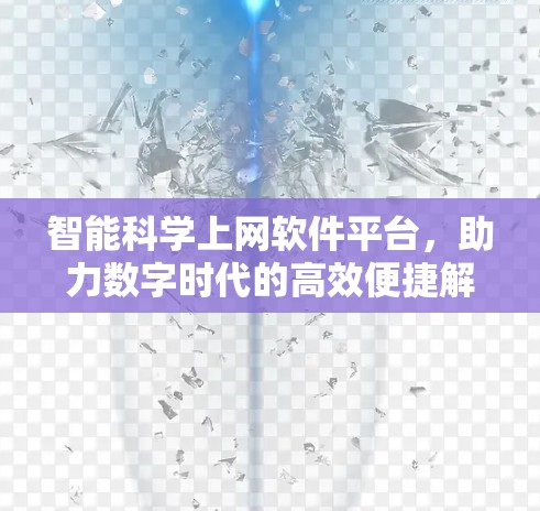 智能科学上网软件平台,助力数字时代的高效便捷解决方案 智能科学上网软件平台,助力数字时代的高效便捷解决方案