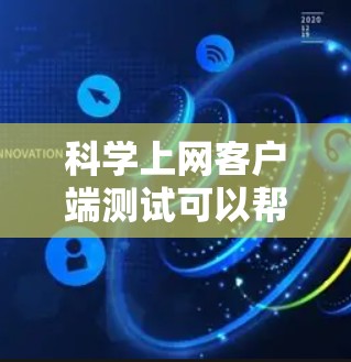 科学上网客户端测试可以帮助你验证该客户端的功能是否符合预期，确保其在科学计算、数据处理等领域的可靠性和稳定性。以下是一些常见的科学上网客户端测试步骤和方法