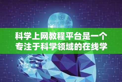 科学上网教程平台是一个专注于科学领域的在线学习和工具分享的平台,旨在帮助用户系统学习科学知识、掌握工具和进行科学研究。以下是针对科学上网教程平台的详细分析和建议