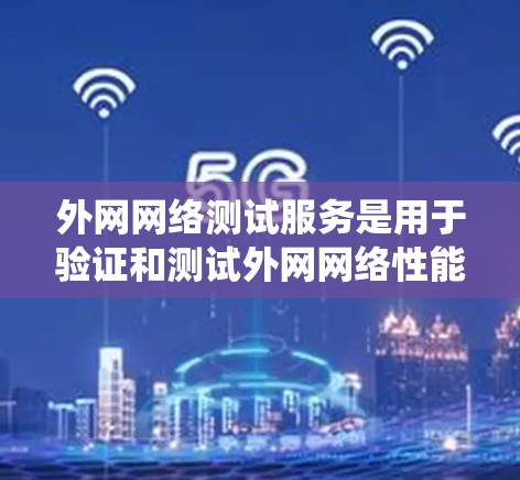 外网网络测试服务是用于验证和测试外网网络性能和功能的工具和服务。以下是对外网网络测试服务的系统化介绍