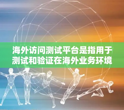 海外访问测试平台是指用于测试和验证在海外业务环境中的环境。以下是一些可能的解决方案 海外访问测试平台是指用于测试和验证在海外业务环境中的环境。以下是一些可能的解决方案