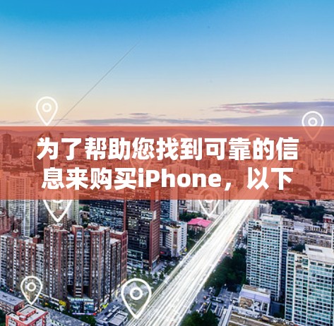 为了帮助您找到可靠的信息来购买iPhone,以下是一些步骤性的建议