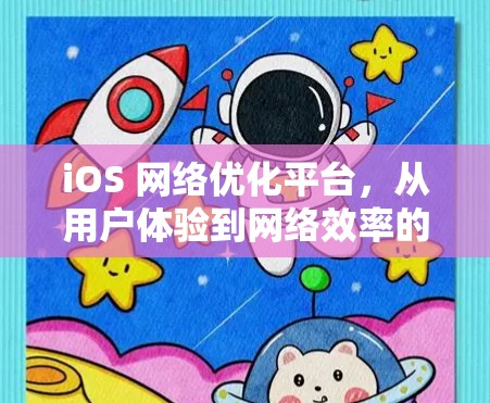 iOS 网络优化平台,从用户体验到网络效率的双刃剑
