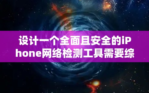 设计一个全面且安全的iPhone网络检测工具需要综合考虑技术、安全性和用户体验。以下是一个详细的解决方案,涵盖常见的恶意攻击手段和用户友好的功能