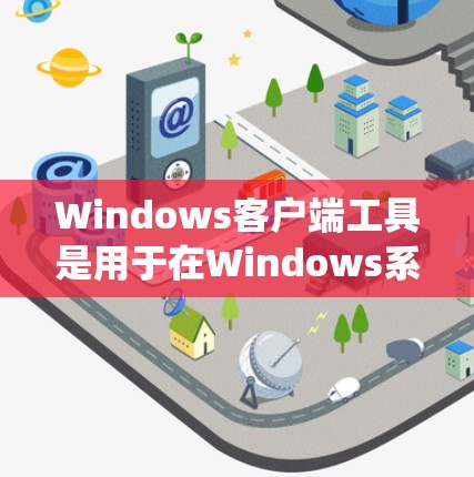 Windows客户端工具是用于在Windows系统上运行的应用程序,旨在帮助用户管理设备、设置密码、优化配置等。以下是 Windows 海报和客户端工具的详细介绍