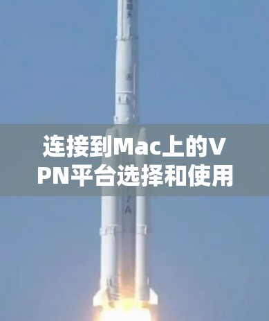 连接到Mac上的VPN平台选择和使用,可以通过以下步骤进行