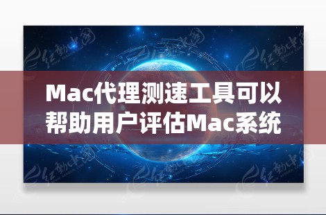 Mac代理测速工具可以帮助用户评估Mac系统(macOS系统)的性能,特别是在处理特定任务时的效率。以下是一些常用Mac代理测速工具及其使用方法