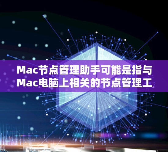 Mac节点管理助手可能是指与Mac电脑上相关的节点管理工具，通常用于管理存储空间、网络连接和存储设备等。以下是几个可能相关的功能和工具