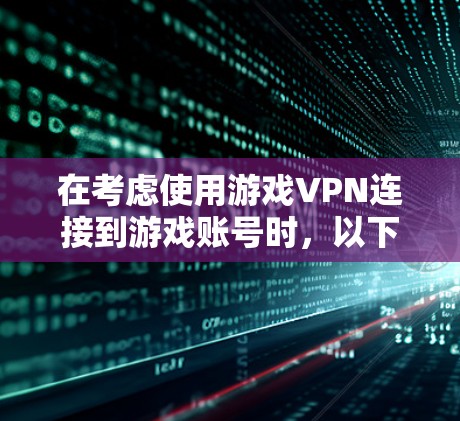 在考虑使用游戏VPN连接到游戏账号时，以下是一个有条理的建议