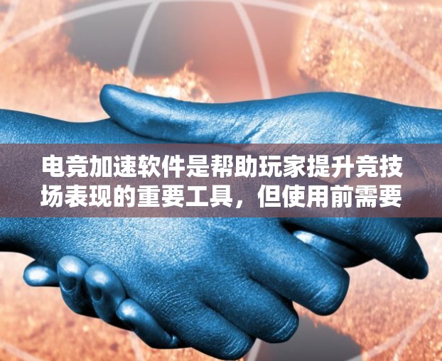 电竞加速软件是帮助玩家提升竞技场表现的重要工具,但使用前需要谨慎考虑。以下是对电竞加速软件的全面分析
