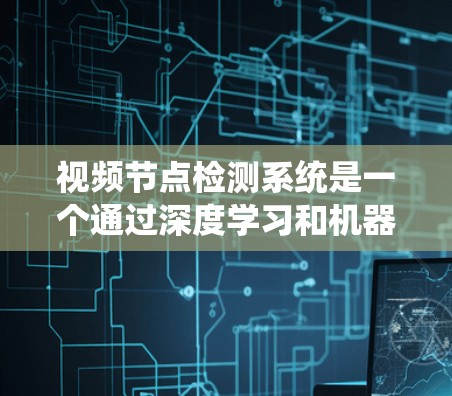 视频节点检测系统是一个通过深度学习和机器学习技术对视频进行分析和识别的系统。以下是对该系统的详细步骤和分析