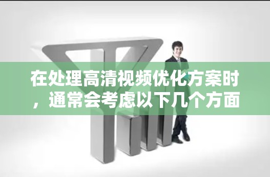 在处理高清视频优化方案时,通常会考虑以下几个方面