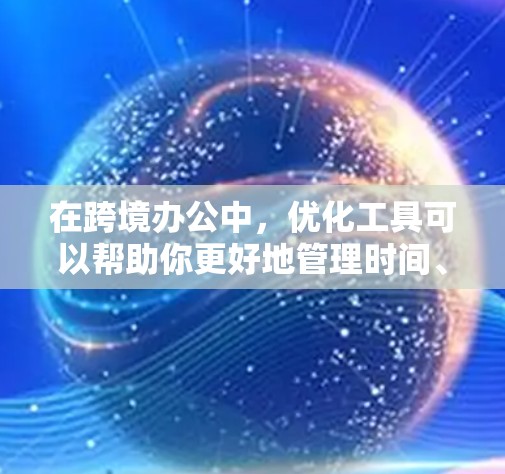 在跨境办公中,优化工具可以帮助你更好地管理时间、沟通和资源分配。以下是一些适合跨境办公的工具和资源,帮助你优化沟通和协作 在跨境办公中,优化工具可以帮助你更好地管理时间、沟通和资源分配。以下是一些适合跨境办公的工具和资源,帮助你优化沟通和协作