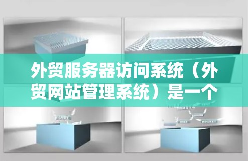 外贸服务器访问系统（外贸网站管理系统）是一个用于管理外贸网站服务器的系统，旨在优化服务器性能、确保数据安全和高效运行。以下是详细介绍