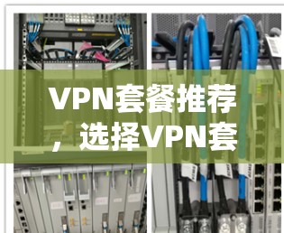 VPN套餐推荐，选择VPN套餐的必经之路
