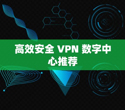 高效安全 VPN 数字中心推荐