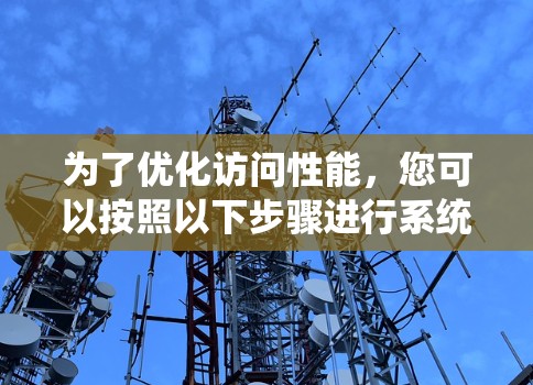 为了优化访问性能,您可以按照以下步骤进行系统性的规划和实施