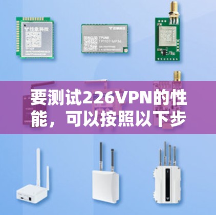 要测试226VPN的性能，可以按照以下步骤进行