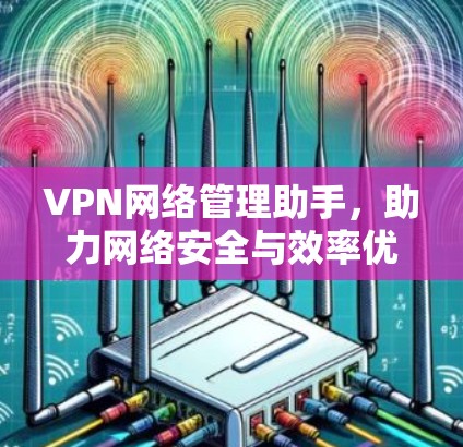 VPN网络管理助手,助力网络安全与效率优化