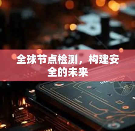 <strong>全球节点</strong>检测，构建安全的未来