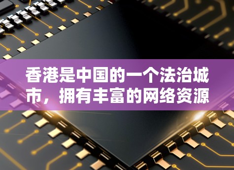 香港是中国的一个法治城市，拥有丰富的网络资源和合法的网络服务。以下是香港提供的一些合法VPN连接服务，您可以根据需要选择合适的