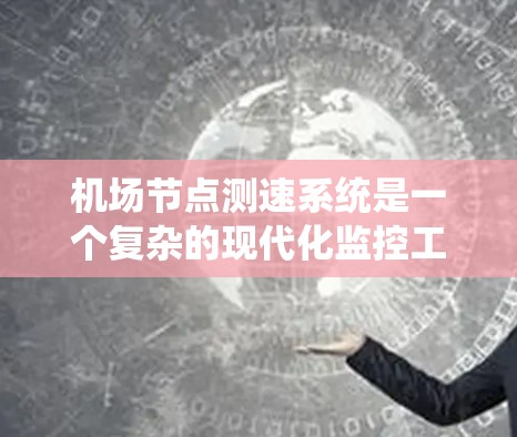机场节点测速系统是一个复杂的现代化监控工具，旨在实时监测机场中飞行器的速度以确保飞行安全和优化运营。以下是其主要特点及其影响