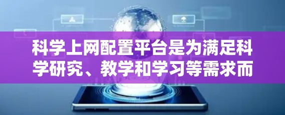 科学上网配置平台是为满足科学研究、教学和学习等需求而设计的网络基础设施,旨在提供安全、高效的网络服务。以下是对该平台的详细说明