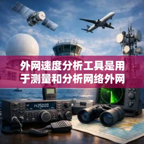 外网速度分析工具是用于测量和分析网络外网的速度的工具,帮助用户优化网络性能。以下是一些常用的外网速度分析工具及其特点