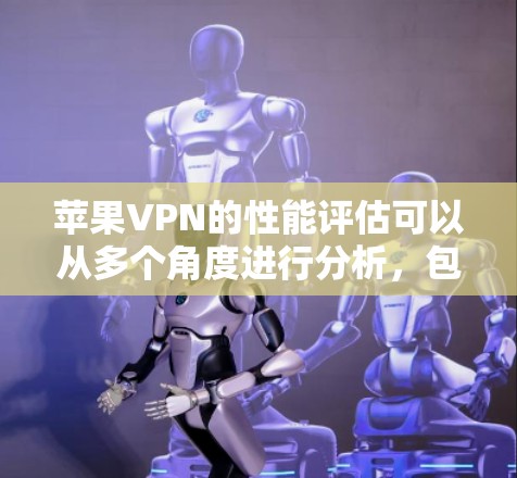 苹果VPN的性能评估可以从多个角度进行分析，包括功能、安全性、隐私保护、处理能力、支持协议和用户反馈等。以下是详细的评估