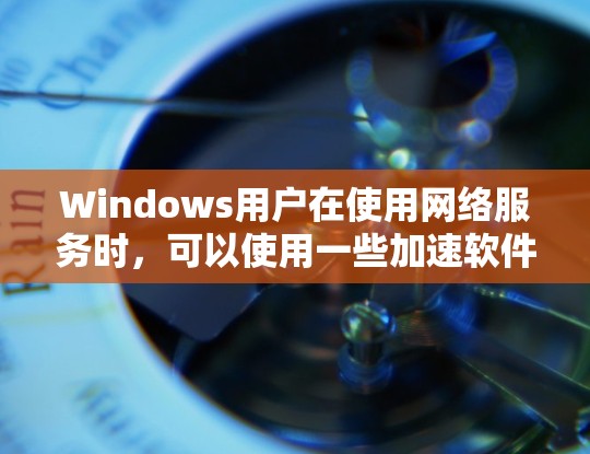 Windows用户在使用网络服务时,可以使用一些加速软件来提升网络连接的稳定性,从而减少延迟和提高用户体验。以下是几个常见的Windows加速软件推荐