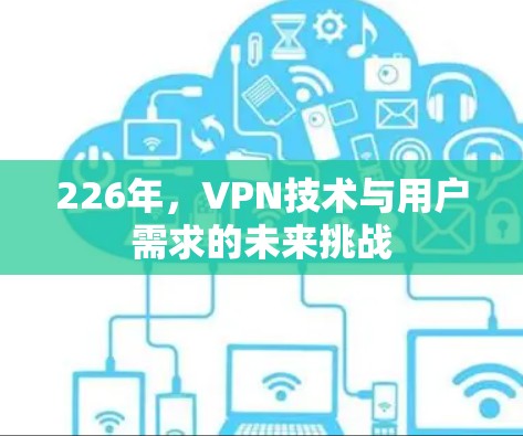 226年,VPN技术与用户需求的未来挑战