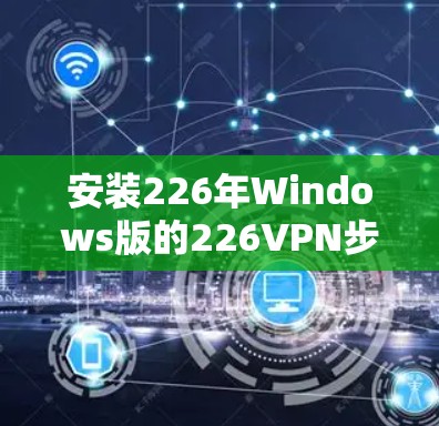 安装226年Windows版的226VPN步骤如下
