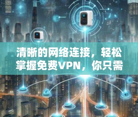 清晰的网络连接,轻松掌握免费VPN,你只需一分钟的网络连接