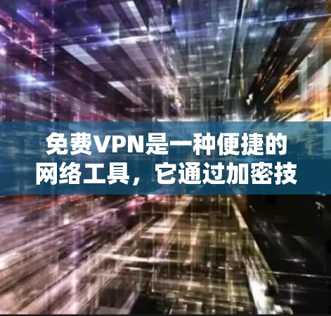 免费VPN是一种便捷的网络工具，它通过加密技术和VPN协议确保数据的安全和隐私。以下是对免费VPN的详细分析