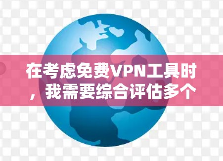 在考虑免费VPN工具时,我需要综合评估多个因素,包括安全性、用户界面、广告问题、付费选项、多平台支持、用户反馈和个人安全配置。以下是根据以上思考过程的推荐