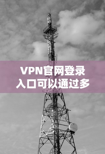 VPN官网登录入口可以通过多种方式实现,以下是一些常见的方法和步骤