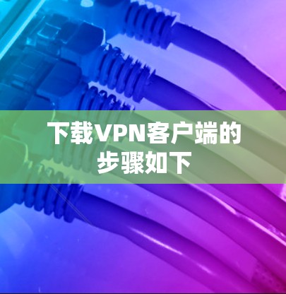 下载VPN客户端的步骤如下