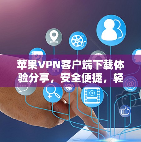 苹果VPN客户端下载体验分享,安全便捷,轻松连接