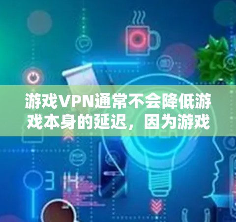 游戏VPN通常不会降低游戏本身的延迟,因为游戏运行时的数据传输是在本地设备上进行的。然而,游戏的延迟可能通过以下方式降低