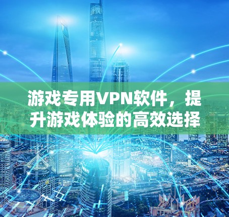 游戏专用VPN软件，提升游戏体验的高效选择