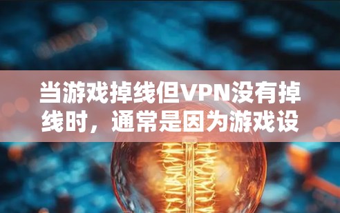 当游戏掉线但VPN没有掉线时,通常是因为游戏设置中存在设置导致的误解。以下是逐步解决这个问题的步骤