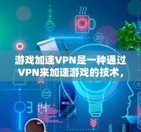 游戏加速VPN是一种通过VPN来加速游戏的技术,旨在提高游戏性能和体验。以下是对游戏加速VPN的评测