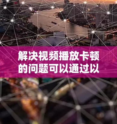 解决视频播放卡顿的问题可以通过以下步骤进行