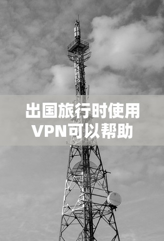 出国旅行时使用VPN可以帮助确保网络连接稳定，尤其是在国外环境中。以下是推荐的VPN选项，根据不同的情况和需求进行选择
