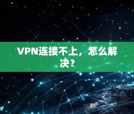 VPN连接不上,怎么解决?